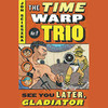 See You Later, Gladiator: Time Warp Trio, Book 9 (Unabridged)